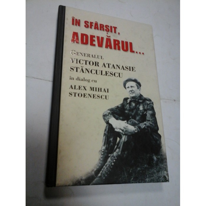 IN SFARSIT, ADEVARUL - VICTOR A. STANCULESCU IN DIALOG CU ALEX M. STOENESCU (autograf )